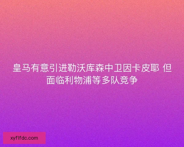 皇马有意引进勒沃库森中卫因卡皮耶 但面临利物浦等多队竞争