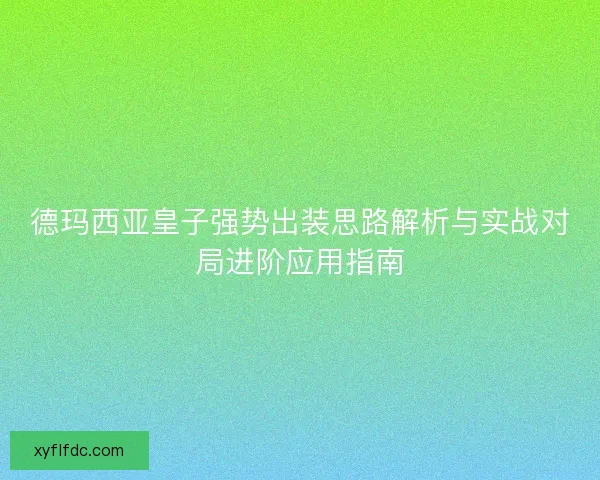 德玛西亚皇子强势出装思路解析与实战对局进阶应用指南 德玛西亚皇子强势出装思路解析与实战对局进阶应用指南