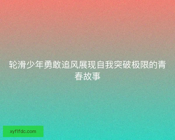 轮滑少年勇敢追风展现自我突破极限的青春故事
