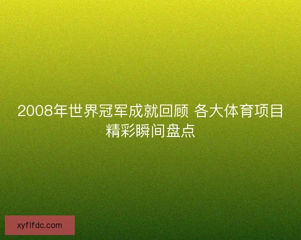 2008年世界冠军成就回顾 各大体育项目精彩瞬间盘点 2008年世界冠军成就回顾 各大体育项目精彩瞬间盘点