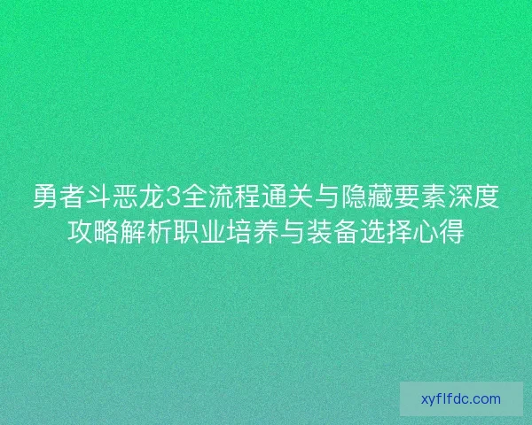勇者斗恶龙3全流程通关与隐藏要素深度攻略解析职业培养与装备选择心得 勇者斗恶龙3全流程通关与隐藏要素深度攻略解析职业培养与装备选择心得
