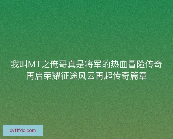 我叫MT之俺哥真是将军的热血冒险传奇再启荣耀征途风云再起传奇篇章 我叫MT之俺哥真是将军的热血冒险传奇再启荣耀征途风云再起传奇篇章
