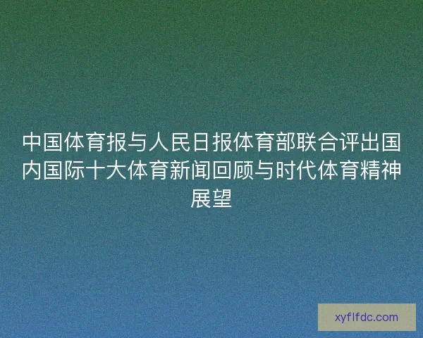 中国体育报与人民日报体育部联合评出国内国际十大体育新闻回顾与时代体育精神展望
